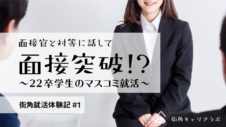 面接官と対等に話して面接突破 22卒学生のマスコミ就活 街角就活体験記 1 街角キャリアラボ