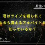 お金を稼ぎながらライブに参加する唯一の方法！最強バイト解説【ライブスタッフ】