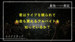 お金を稼ぎながらライブに参加する唯一の方法！最強バイト解説【ライブスタッフ】