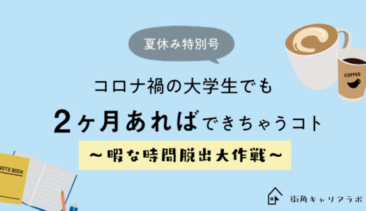 夏休み特別号 コロナ禍の大学生 でも2か月あればできちゃうコト 暇な時間脱出大作戦 街角キャリアラボ