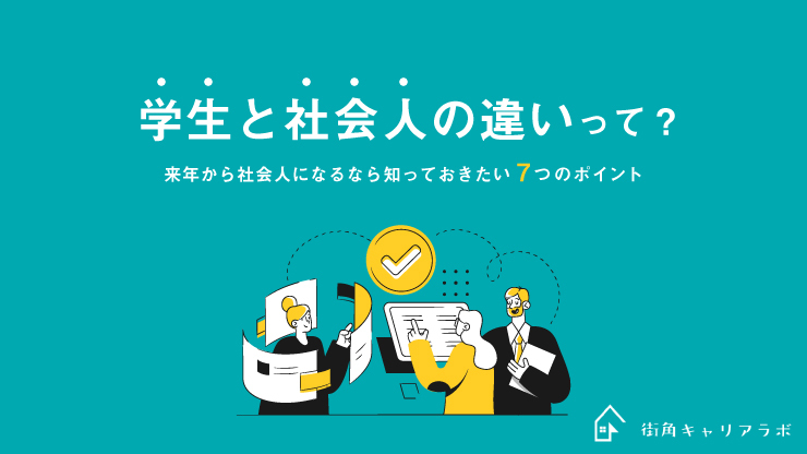 学生と社会人の違いって 来年から社会人になるなら知っておきたい7つのポイント 街角キャリアラボ