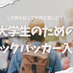 大学生のためのバックパッカー入門。予算を抑えて世界を楽しむ！
