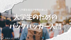 大学生のためのバックパッカー入門。予算を抑えて世界を楽しむ！