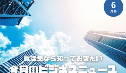 【27卒6月号】就活生は知っておきたい、今月のビジネスニュース
