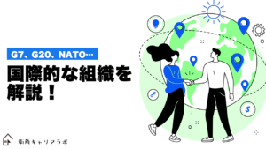 今更聞けない！G7、G20、NATOなど、国際的な組織を解説！