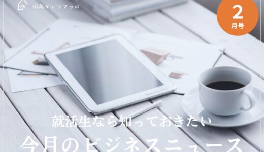 【27卒2月号】就活生は知っておきたい、今月のビジネスニュース